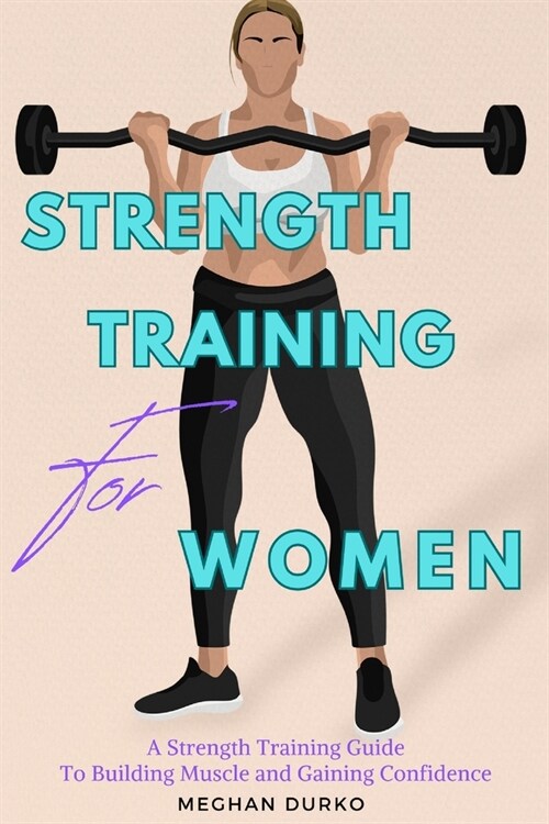 Strength Training for Women: A Strength Training Guide to Building Muscle and Gaining Confidence (Paperback)