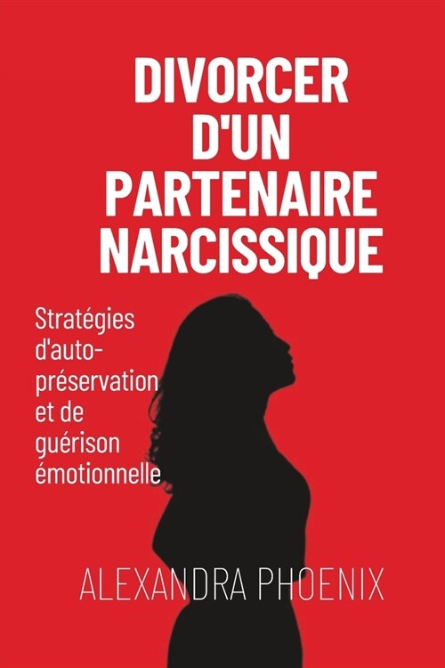 Divorcer dun partenaire narcissique: Strat?ies dauto-pr?ervation et de gu?ison ?otionnelle (Paperback)