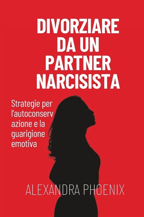 Divorziare da un partner narcisista: Strategie per lautoconservazione e la guarigione emotiva (Paperback)