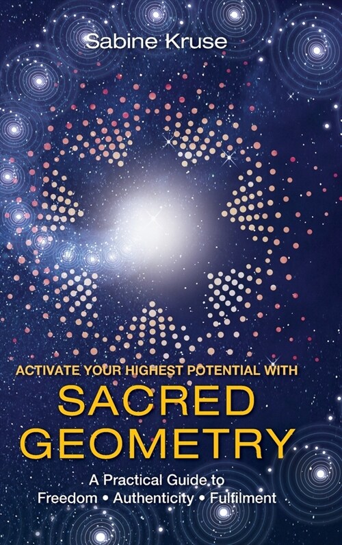 Activate Your Highest Potential With Sacred Geometry: A Practical Guide to Freedom, Authenticity and Fulfilment (Hardcover)