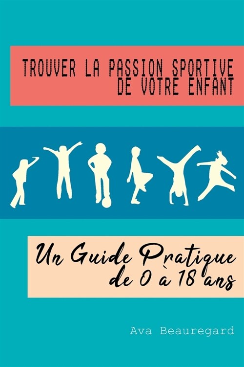 Trouver la Passion Sportive de Votre Enfant: Un Guide Pratique de 0 ?18 ans (Paperback)