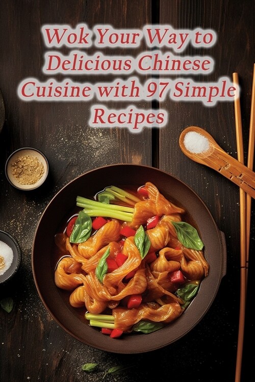Wok Your Way to Delicious Chinese Cuisine with 97 Simple Recipes (Paperback)