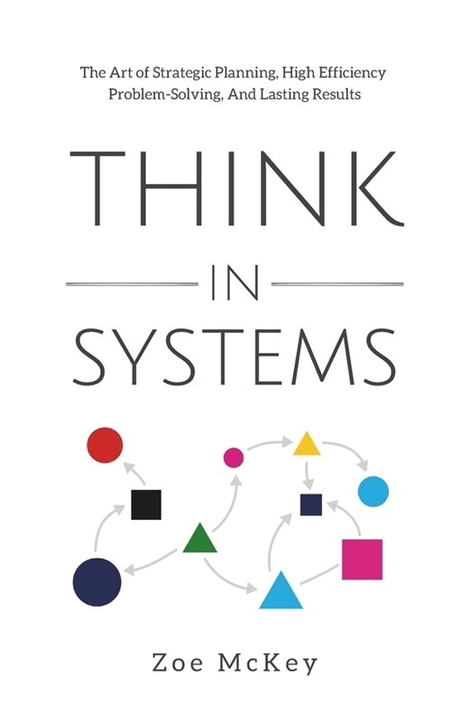 Think in Systems: The Art of Strategic Planning, Effective Problem Solving, And Lasting Results (Paperback)