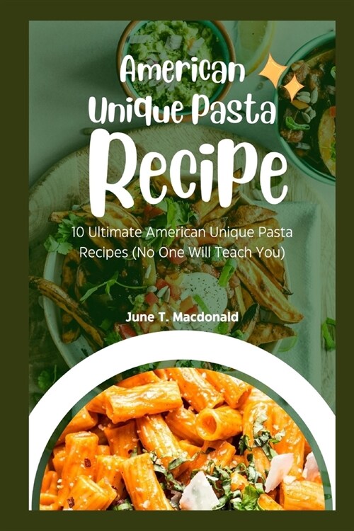 American Unique Pasta Recipes: 10 Ultimate American Unique Pasta Recipes (No One Will Teach You) (Paperback)