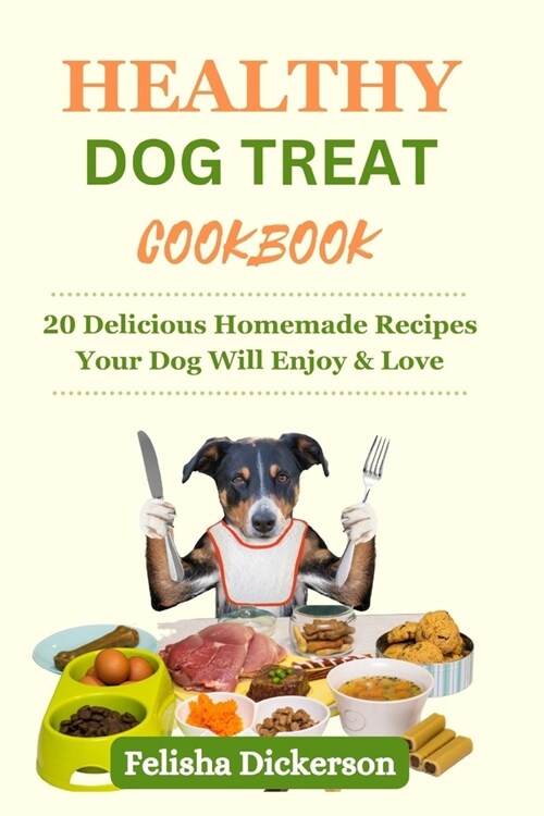 Healthy Dog Treat Cookbook: 20 Delicious Homemade Recipes Your Dog Will Enjoy & Love (Paperback)