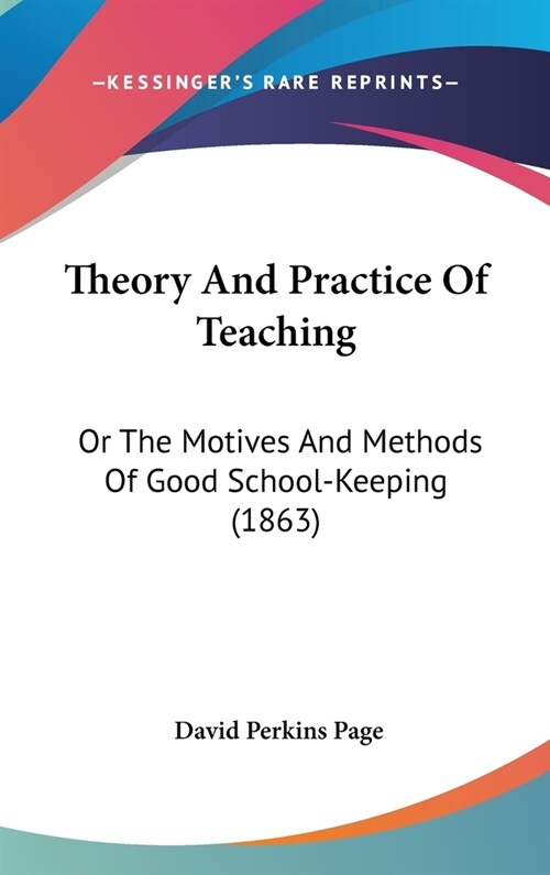 Theory And Practice Of Teaching: Or The Motives And Methods Of Good School-Keeping (1863) (Hardcover)