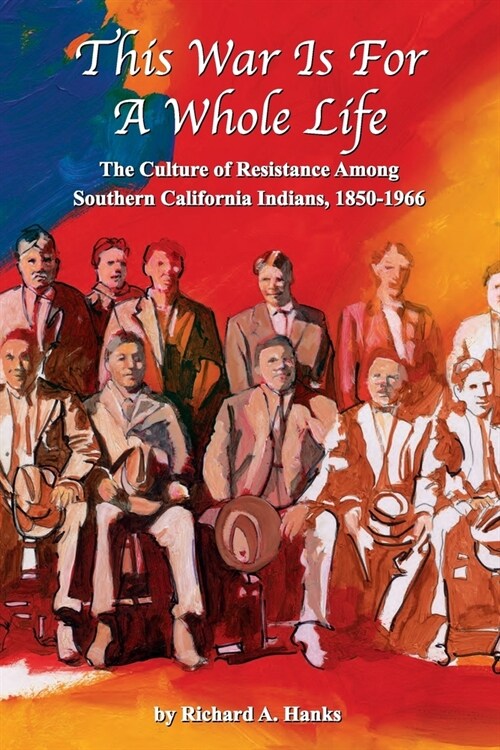 This War Is For A Whole Life: The Culture of Resistance Among Southern California Indians, 1850-1966 (Paperback)