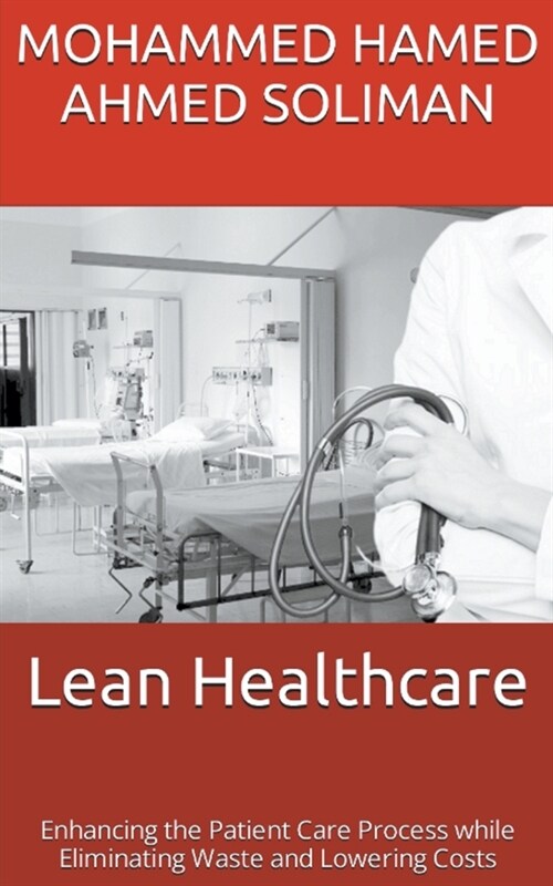 Lean Healthcare: Enhancing the Patient Care Process while Eliminating Waste and Lowering Costs (Paperback)