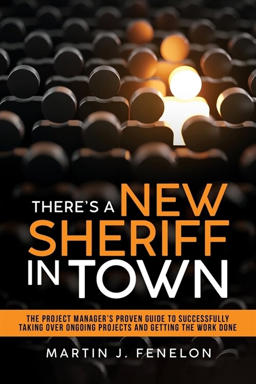 Theres a New Sheriff in Town: The Project Managers Proven Guide to Successfully Taking Over Ongoing Projects and Getting the Work Done (Paperback)