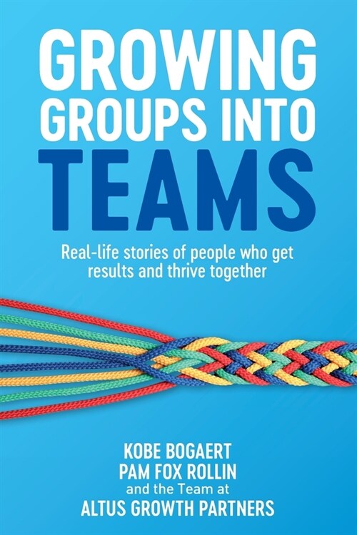 Growing Groups into Teams: Real-life stories of people who get results and thrive together (Paperback)