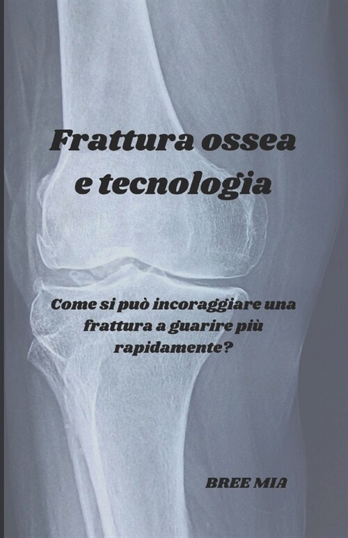 Frattura ossea e tecnologia: Come si pu?incoraggiare una frattura a guarire pi?rapidamente? (Paperback)