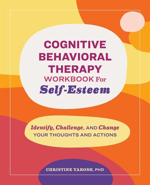 Cognitive Behavioral Therapy Workbook for Self-Esteem: Identify, Challenge, and Change Your Thoughts and Actions (Paperback)