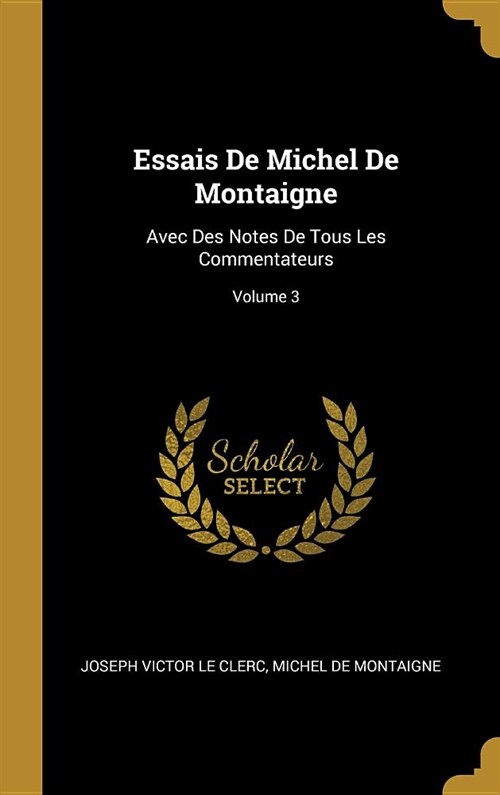 Essais De Michel De Montaigne: Avec Des Notes De Tous Les Commentateurs; Volume 3 (Hardcover)