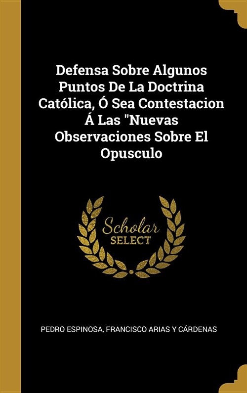 Defensa Sobre Algunos Puntos De La Doctrina Cat?ica, ?Sea Contestacion ?Las Nuevas Observaciones Sobre El Opusculo (Hardcover)