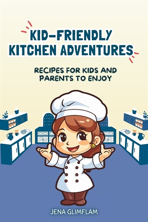 Kid-Friendly Kitchen Adventures: Recipes For Kids And Parents To Enjoy (Paperback)