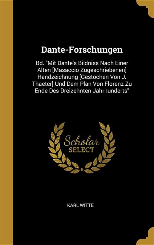 Dante-Forschungen: Bd. Mit Dantes Bildniss Nach Einer Alten [Masaccio Zugeschriebenen] Handzeichnung [Gestochen Von J. Thaeter] Und Dem (Hardcover)