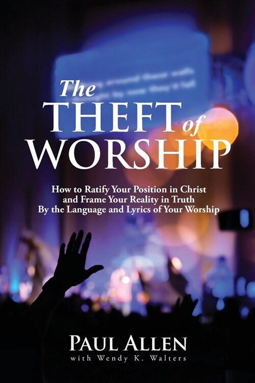 The Theft of Worship: How to Ratify Your Position in Christ and Frame Your Reality In Truth By the Language and Lyrics of Your Worship (Paperback)