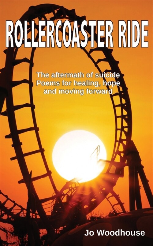 Rollercoaster Ride: The aftermath of suicide, poems for healing, hope and moving forward (Paperback)