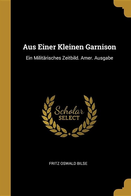 Aus Einer Kleinen Garnison: Ein Milit?isches Zeitbild. Amer. Ausgabe (Paperback)