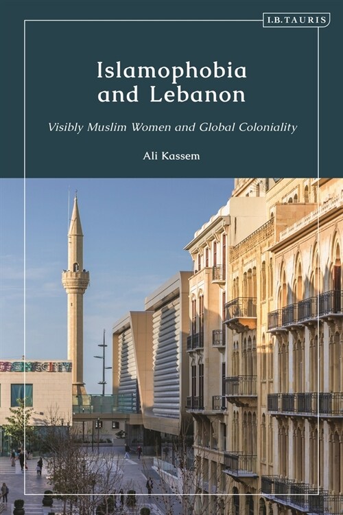 Islamophobia and Lebanon : Visibly Muslim Women and Global Coloniality (Paperback)