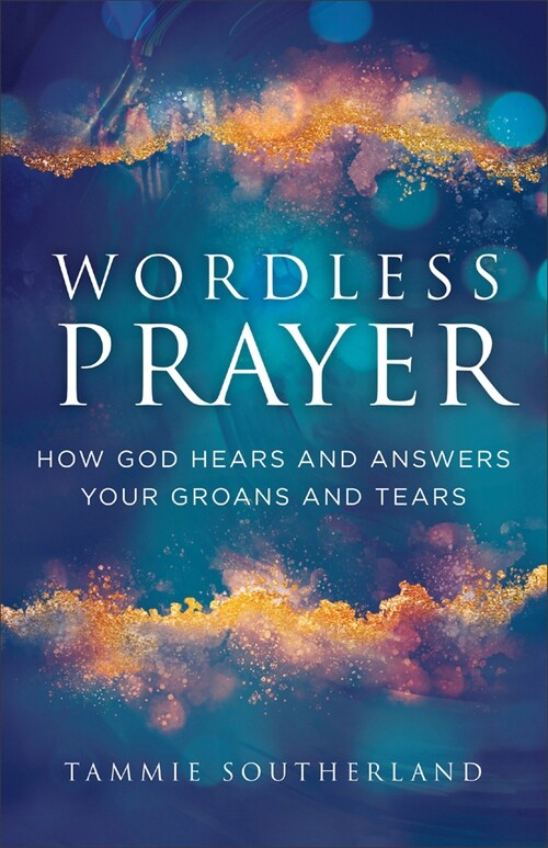 Wordless Prayer: How God Hears and Answers Your Groans and Tears (Paperback)