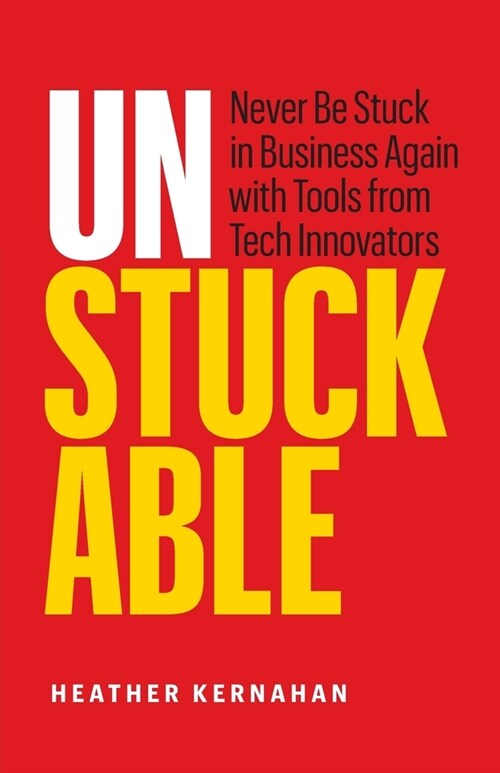 Unstuckable: Never Be Stuck in Business Again with Tools from Tech Innovators (Paperback)