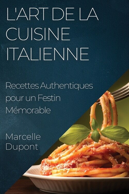 LArt de la Cuisine Italienne: Recettes Authentiques pour un Festin M?orable (Paperback)