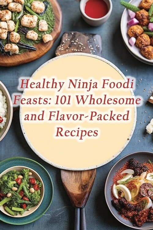 Healthy Ninja Foodi Feasts: 101 Wholesome and Flavor-Packed Recipes (Paperback)