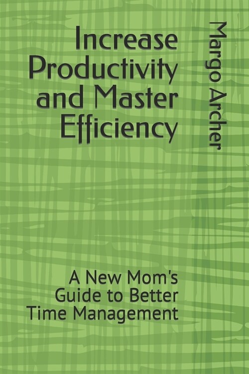 Increase Productivity and Master Efficiency: A New Moms Guide to Better Time Management (Paperback)