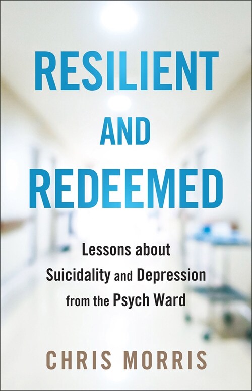 Resilient and Redeemed: Lessons about Suicidality and Depression from the Psych Ward (Paperback)