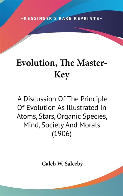 Evolution, The Master-Key: A Discussion Of The Principle Of Evolution As Illustrated In Atoms, Stars, Organic Species, Mind, Society And Morals ( (Hardcover)