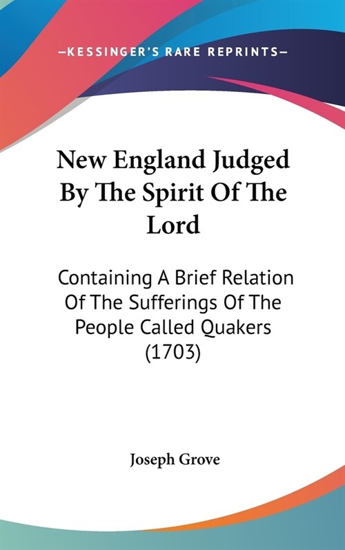 New England Judged by the Spirit of the Lord: Containing a Brief Relation of the Sufferings of the People Called Quakers (1703) (Hardcover)