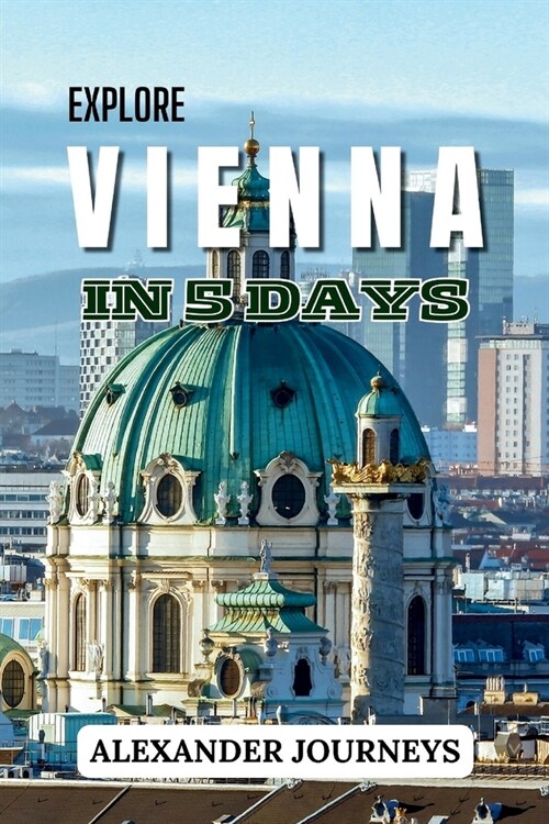 Explore Vienna In 5 days: The Perfect Itinerary for a Short and Sweet Stay (Paperback)