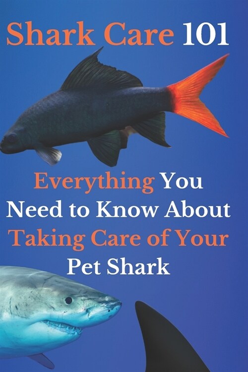 Shark Care 101: Everything You Need to Know About Taking Care of Your Pet Shark (Paperback)