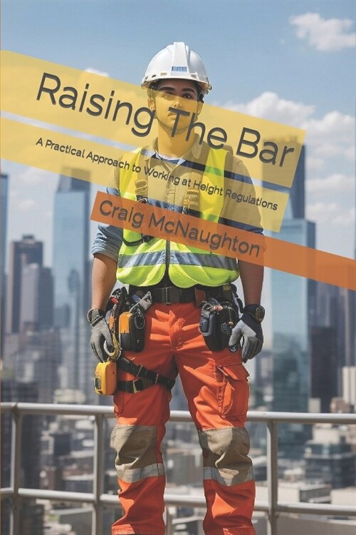 Raising The Bar: A Practical Approach to Working at Height Regulations (Paperback)