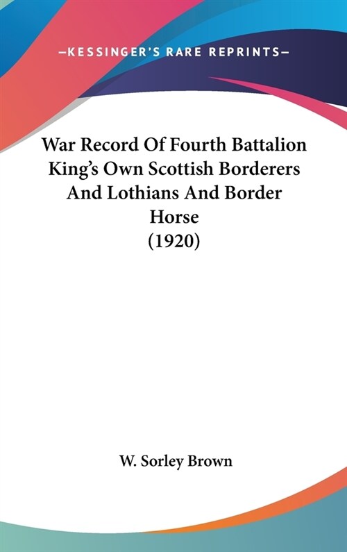 War Record Of Fourth Battalion Kings Own Scottish Borderers And Lothians And Border Horse (1920) (Hardcover)