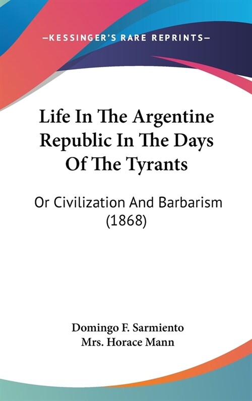 Life In The Argentine Republic In The Days Of The Tyrants: Or Civilization And Barbarism (1868) (Hardcover)