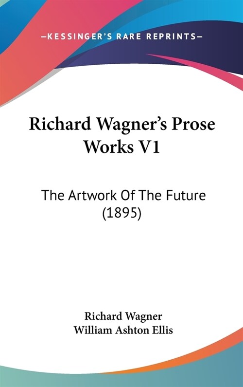 Richard Wagners Prose Works V1: The Artwork Of The Future (1895) (Hardcover)