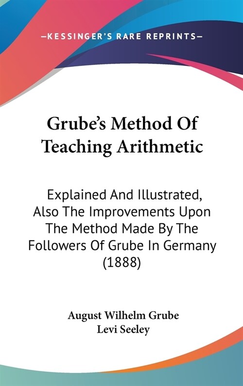 Grubes Method Of Teaching Arithmetic: Explained And Illustrated, Also The Improvements Upon The Method Made By The Followers Of Grube In Germany (188 (Hardcover)