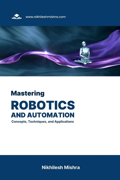Mastering Robotics and Automation: Concepts, Techniques, and Applications (Paperback)