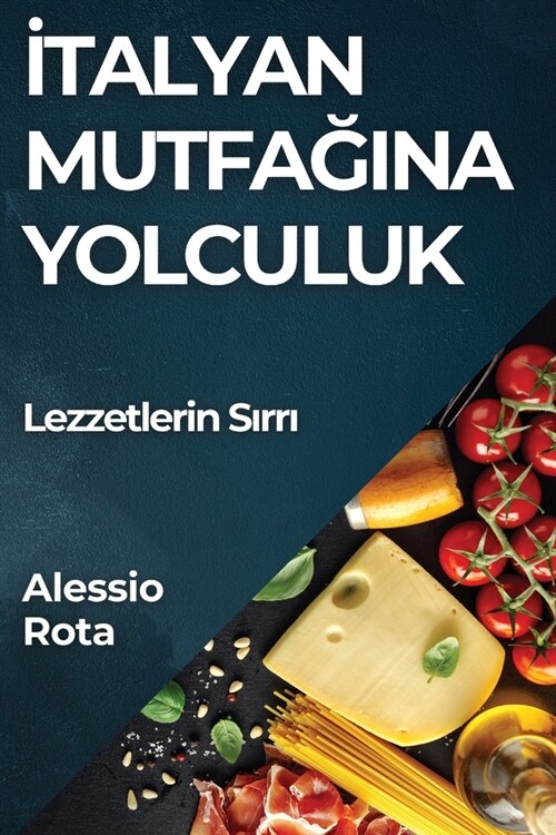 İtalyan Mutfağına Yolculuk: Lezzetlerin Sırrı (Paperback)