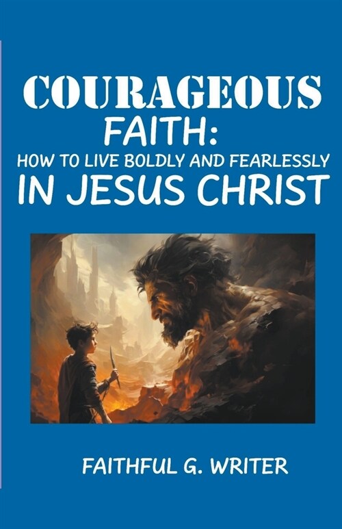 Courageous Faith: How to Live Boldly and Fearlessly in Jesus Christ (Paperback)