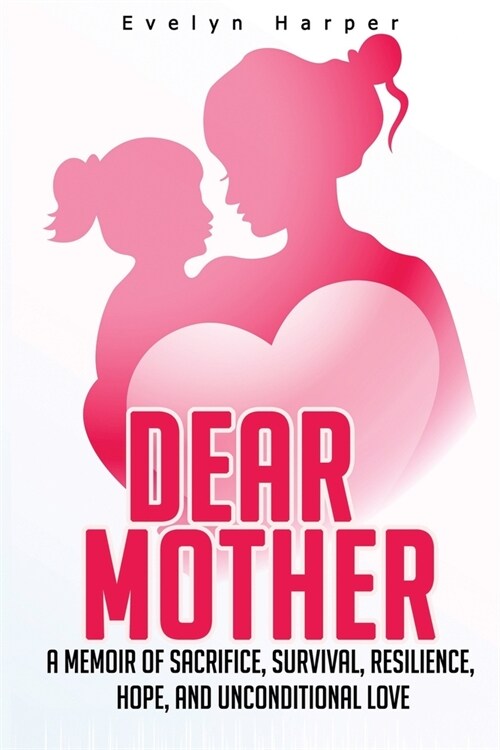 Dear Mother: A Memoir of Sacrifice, Survival, Resilience, Hope, and Unconditional Love (Paperback)