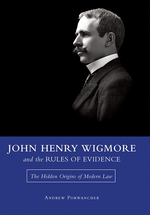 John Henry Wigmore and the Rules of Evidence: The Hidden Origins of Modern Law Volume 1 (Paperback)