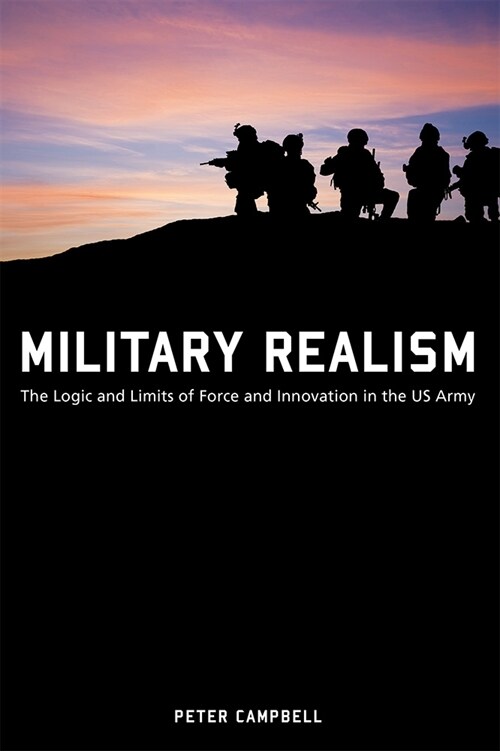Military Realism: The Logic and Limits of Force and Innovation in the U.S. Army (Paperback)