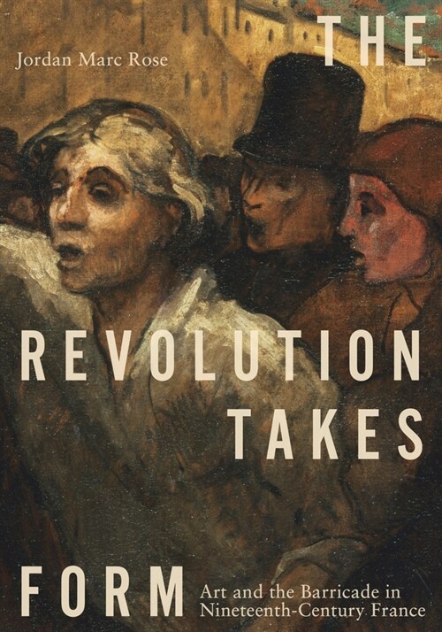 The Revolution Takes Form: Art and the Barricade in Nineteenth-Century France (Hardcover)