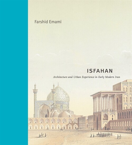 Isfahan: Architecture and Urban Experience in Early Modern Iran (Hardcover)