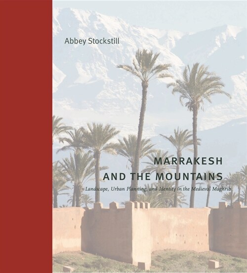 Marrakesh and the Mountains: Landscape, Urban Planning, and Identity in the Medieval Maghrib (Hardcover)