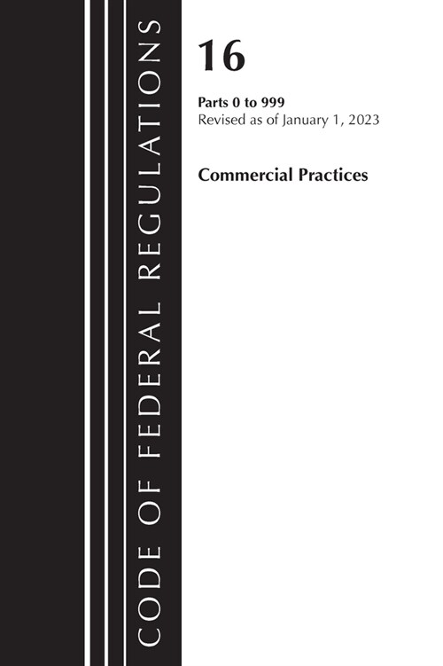 Code of Federal Regulations, Title 16 Commercial Practices 0-999, Revised as of January 1, 2023 (Paperback)