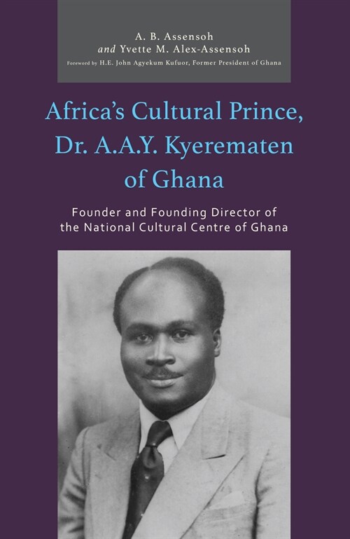 Africas Cultural Prince, Dr. A.A.Y. Kyerematen of Ghana: Founder and Founding Director of the National Cultural Center of Ghana (Paperback)